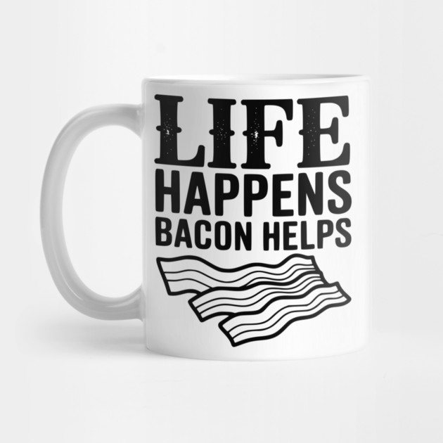 Life Happens Bacon Helps by Frank Ring