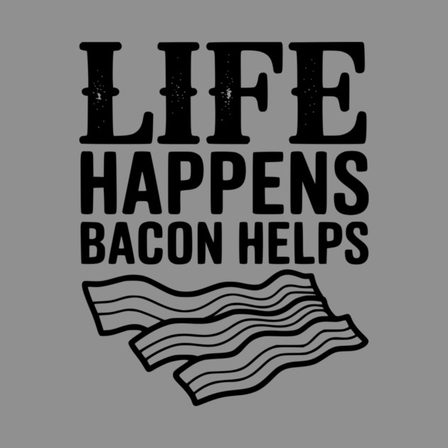 Life Happens Bacon Helps by Frank Ring