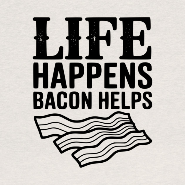 Life Happens Bacon Helps by Frank Ring