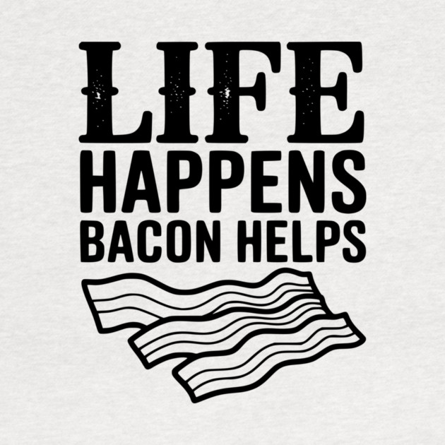 Life Happens Bacon Helps by Frank Ring