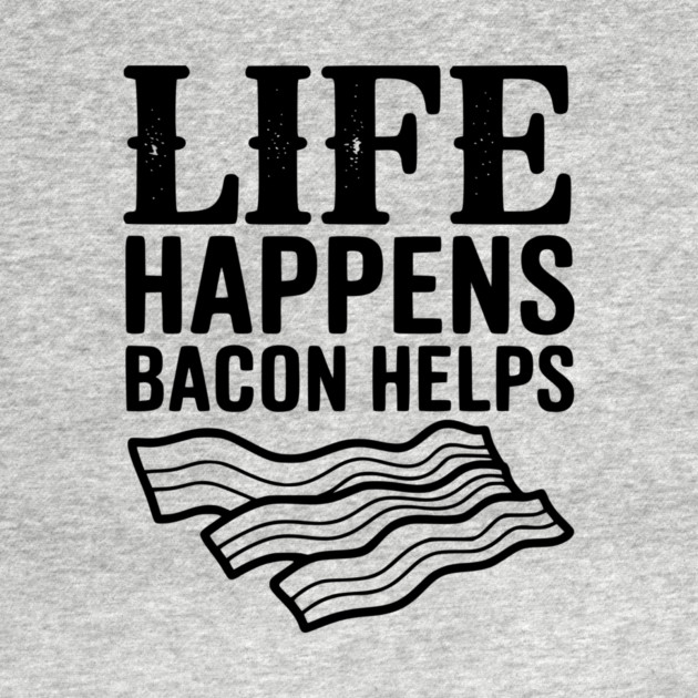 Life Happens Bacon Helps by Frank Ring