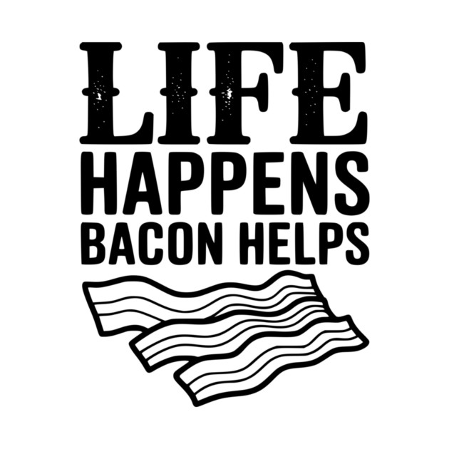 Life Happens Bacon Helps by Frank Ring