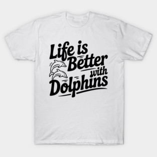 Life is Better with Dolphins T-Shirt