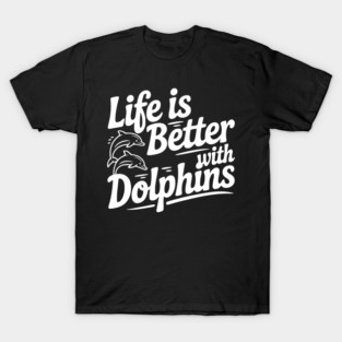 Life is Better with Dolphins T-Shirt