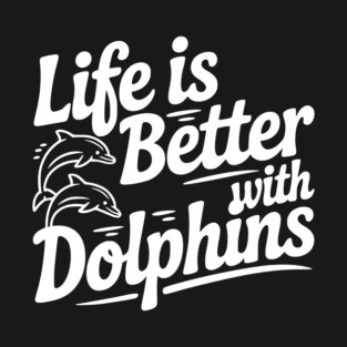 Life is Better with Dolphins T-Shirt