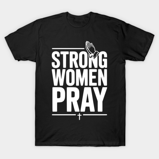 Strong Women Pray T-Shirt by Frank Ring