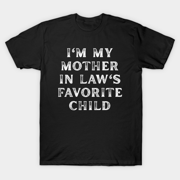 I'm My Mother In Law's Favorite Child T-Shirt by Creatifly Graphic Tees