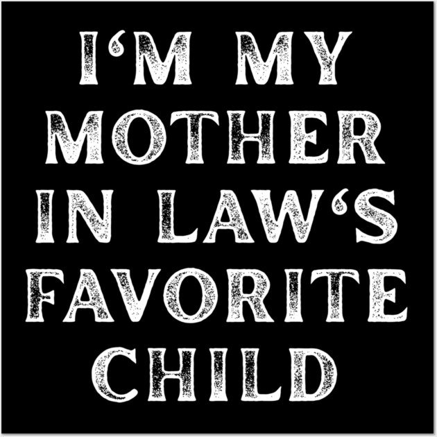I'm My Mother In Law's Favorite Child Wall Art by Creatifly Graphic Tees