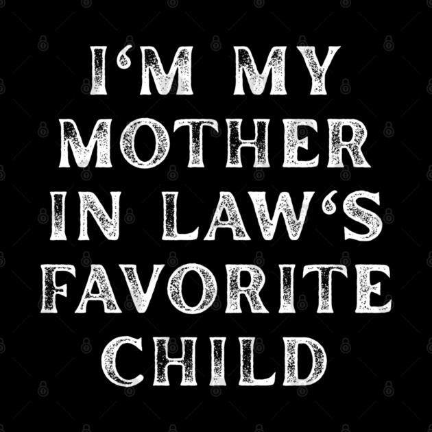 I'm My Mother In Law's Favorite Child by Creatifly Graphic Tees