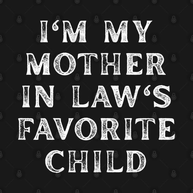 I'm My Mother In Law's Favorite Child by Creatifly Graphic Tees