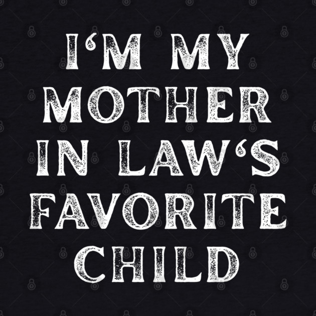 I'm My Mother In Law's Favorite Child by Creatifly Graphic Tees