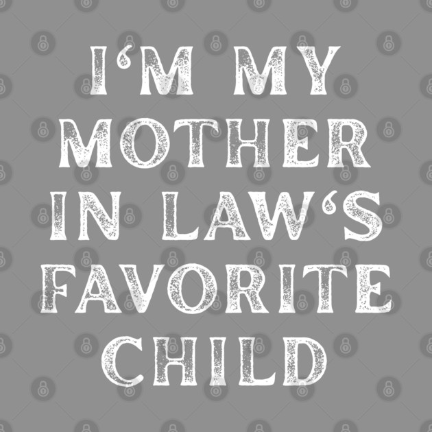 I'm My Mother In Law's Favorite Child by Creatifly Graphic Tees