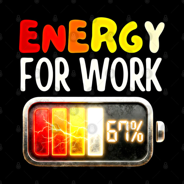 Energy For Work 67% - Funny Energy Humor by UrbanLifeApparel