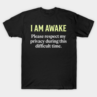 I Am Awake Respect My Privacy - Funny Sarcastic Morning Humor T-Shirt