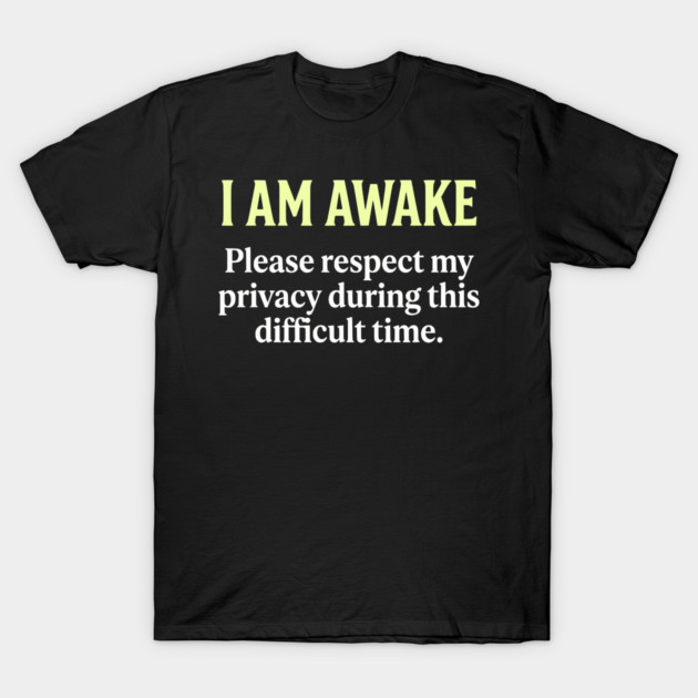 I Am Awake Respect My Privacy - Funny Sarcastic Morning Humor T-Shirt by UrbanLifeApparel
