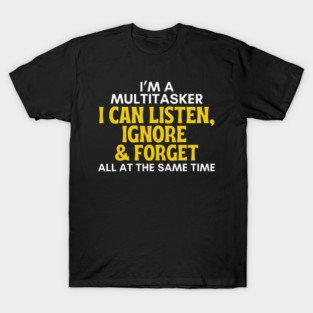 I'm A Multitasker - Funny Sarcastic Listen Ignore & Forget T-Shirt