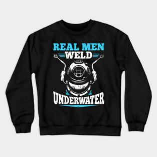 Real Men Weld Underwater Welding Diver Diving Welder Crewneck Sweatshirt