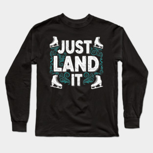 Just Land It Funny Figure Skating Slogan Long Sleeve T-Shirt