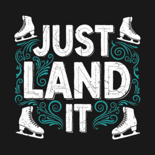 Just Land It Funny Figure Skating Slogan T-Shirt