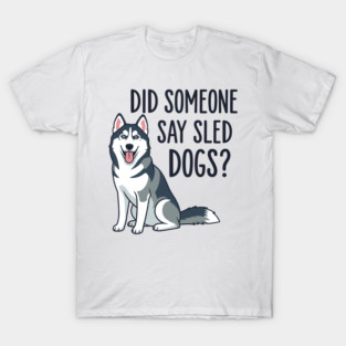 Funny Husky: Did Someone Say Sled Dogs? T-Shirt