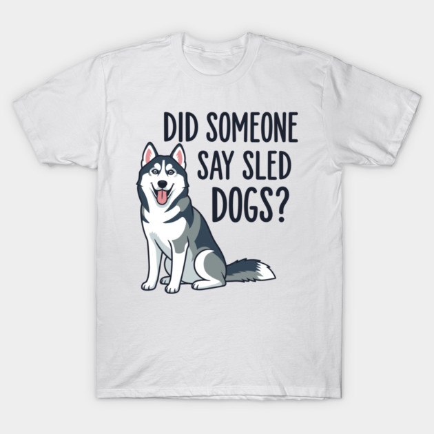 Funny Husky: Did Someone Say Sled Dogs? T-Shirt by enrynz