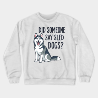 Funny Husky: Did Someone Say Sled Dogs? Crewneck Sweatshirt