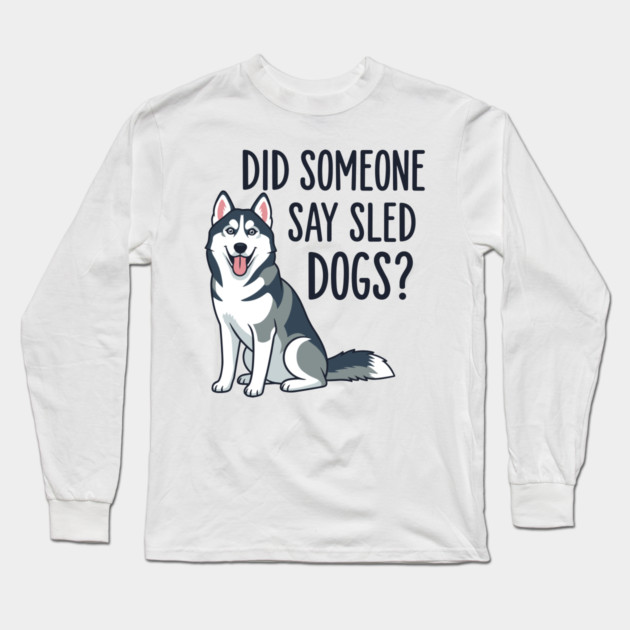 Funny Husky: Did Someone Say Sled Dogs? Long Sleeve T-Shirt by enrynz