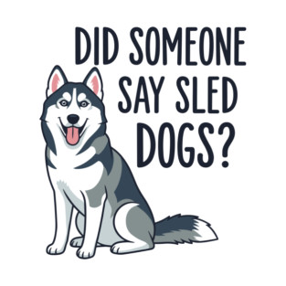 Funny Husky: Did Someone Say Sled Dogs? T-Shirt