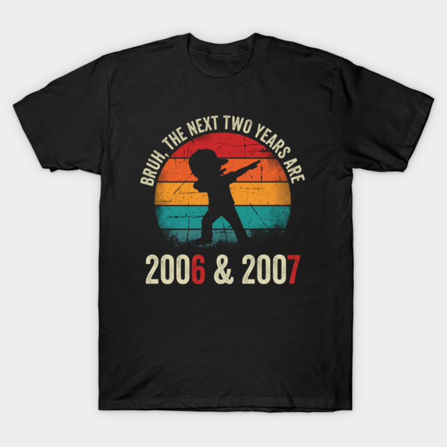 Bruh The Next Two Years Are 2006 & 2007, Birthday Gift T-Shirt by ArtistTee ⭐⭐⭐⭐⭐