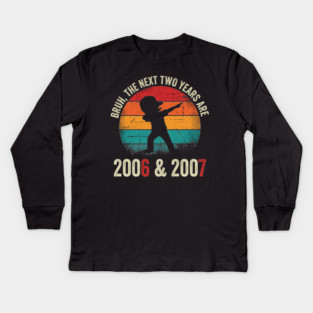 Bruh The Next Two Years Are 2006 & 2007, Birthday Gift Kids Long Sleeve T-Shirt