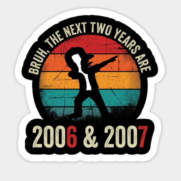 Bruh The Next Two Years Are 2006 & 2007, Birthday Gift Sticker by ArtistTee ⭐⭐⭐⭐⭐