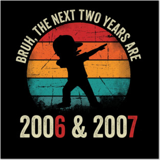 Bruh The Next Two Years Are 2006 & 2007, Birthday Gift Posters and Art