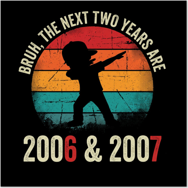 Bruh The Next Two Years Are 2006 & 2007, Birthday Gift Wall Art by ArtistTee ⭐⭐⭐⭐⭐