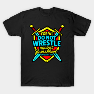 Ephesians 6:12 For We Do Not Wrestle Against Flesh And Blood T-Shirt