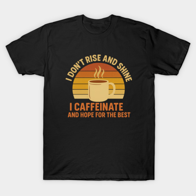 I Don’t Rise and Shine I Caffeinate and Hope for the Best Retro Coffee Lover Design T-Shirt by Anne Lee