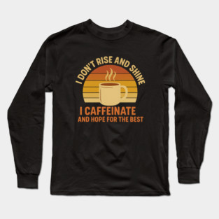 I Don’t Rise and Shine I Caffeinate and Hope for the Best Retro Coffee Lover Design Long Sleeve T-Shirt