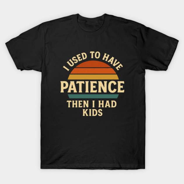 I Used to Have Patience Then I Had Kids Funny Retro Parenting Design T-Shirt by Anne Lee