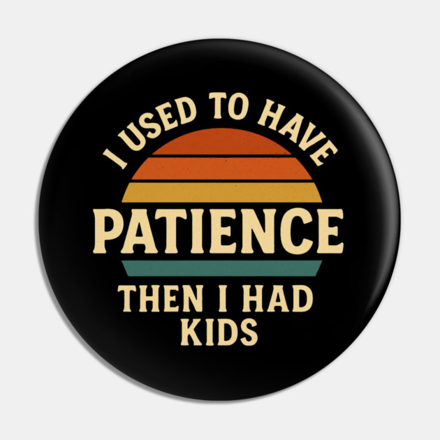 I Used to Have Patience Then I Had Kids Funny Retro Parenting Design Pin by Anne Lee