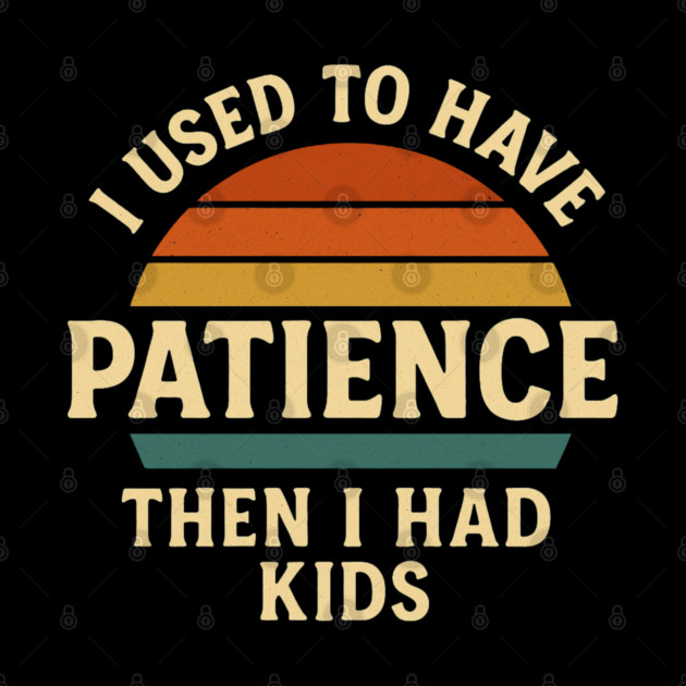 I Used to Have Patience Then I Had Kids Funny Retro Parenting Design by Anne Lee