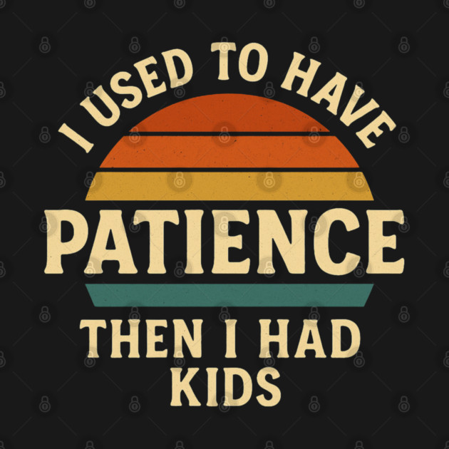 I Used to Have Patience Then I Had Kids Funny Retro Parenting Design by Anne Lee