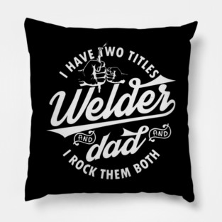 I Have Two Titles Welder And Dad And I Rock Them Both Father Pillow
