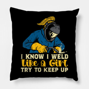 I Know I Weld Like A Girl Try To Keep Up Welding Women Worker Pillow