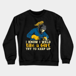 I Know I Weld Like A Girl Try To Keep Up Welding Women Worker Crewneck Sweatshirt