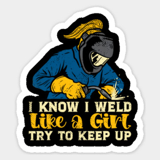 I Know I Weld Like A Girl Try To Keep Up Welding Women Worker Sticker