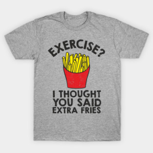 Exercise? I Thought You Said Extra Fries Anti Fitness T-Shirt