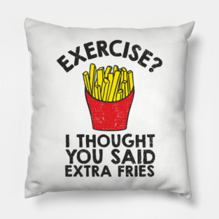 Exercise? I Thought You Said Extra Fries Anti Fitness Pillow