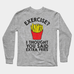Exercise? I Thought You Said Extra Fries Anti Fitness Long Sleeve T-Shirt