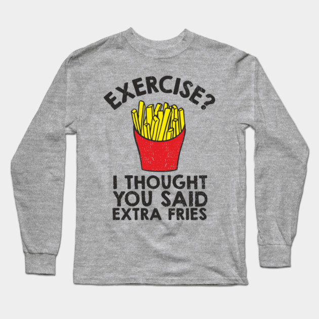 Exercise? I Thought You Said Extra Fries Anti Fitness Long Sleeve T-Shirt by Anticorporati