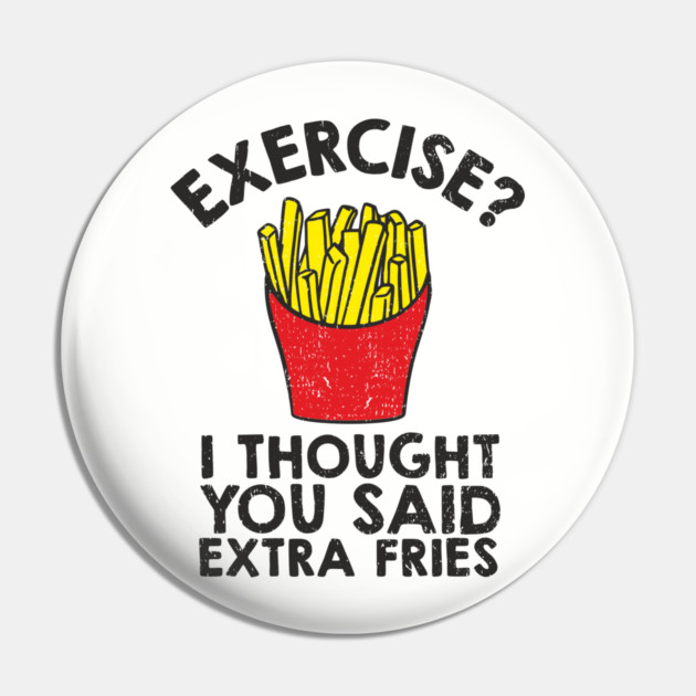 Exercise? I Thought You Said Extra Fries Anti Fitness Pin by Anticorporati