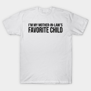 I'M MY MOTHER-IN-LAW'S FAVORITE CHILD Funny Quote For Family T-Shirt